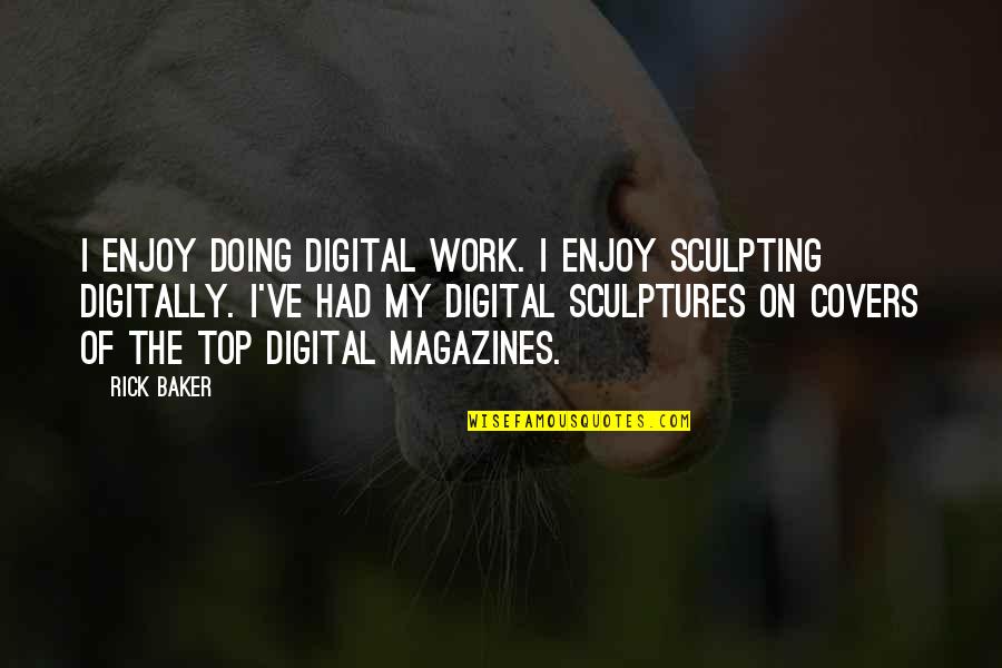Sculpting Quotes By Rick Baker: I enjoy doing digital work. I enjoy sculpting