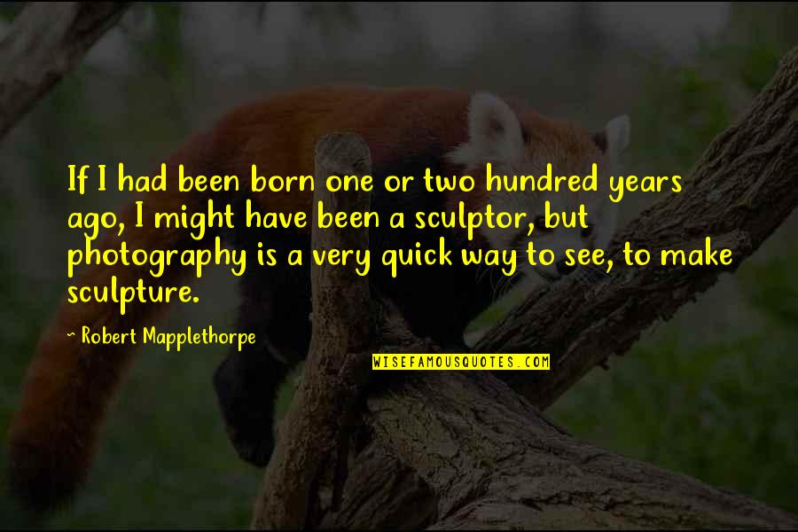 Sculptor And Sculpture Quotes By Robert Mapplethorpe: If I had been born one or two