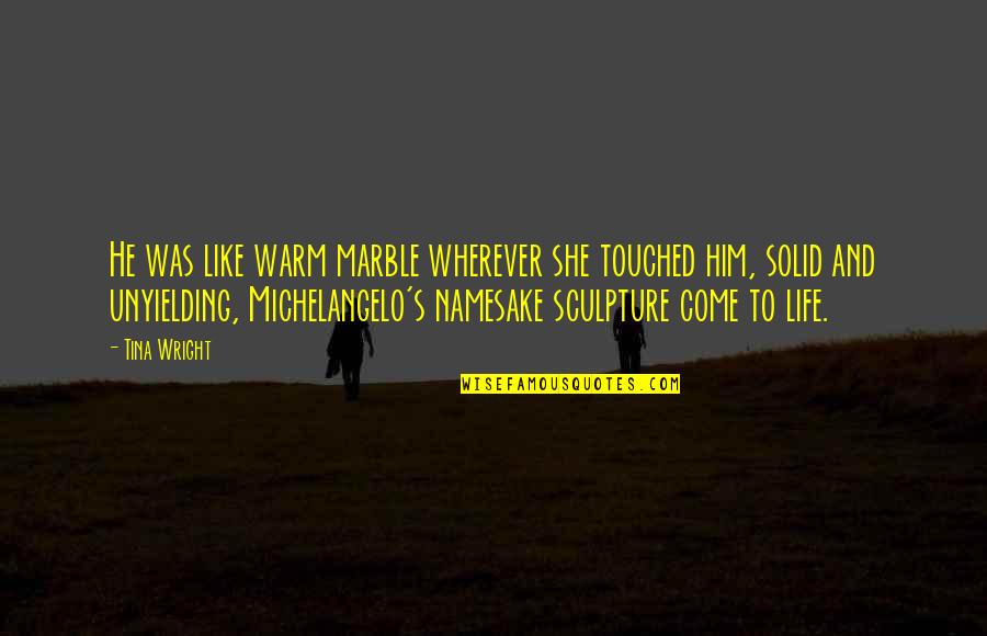 Sculpture By Michelangelo Quotes By Tina Wright: He was like warm marble wherever she touched