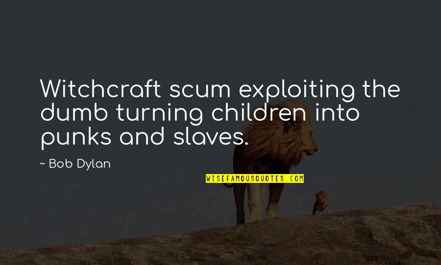 Scum Quotes By Bob Dylan: Witchcraft scum exploiting the dumb turning children into