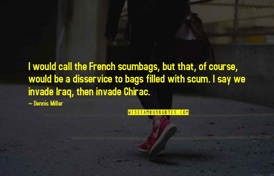 Scum Quotes By Dennis Miller: I would call the French scumbags, but that,
