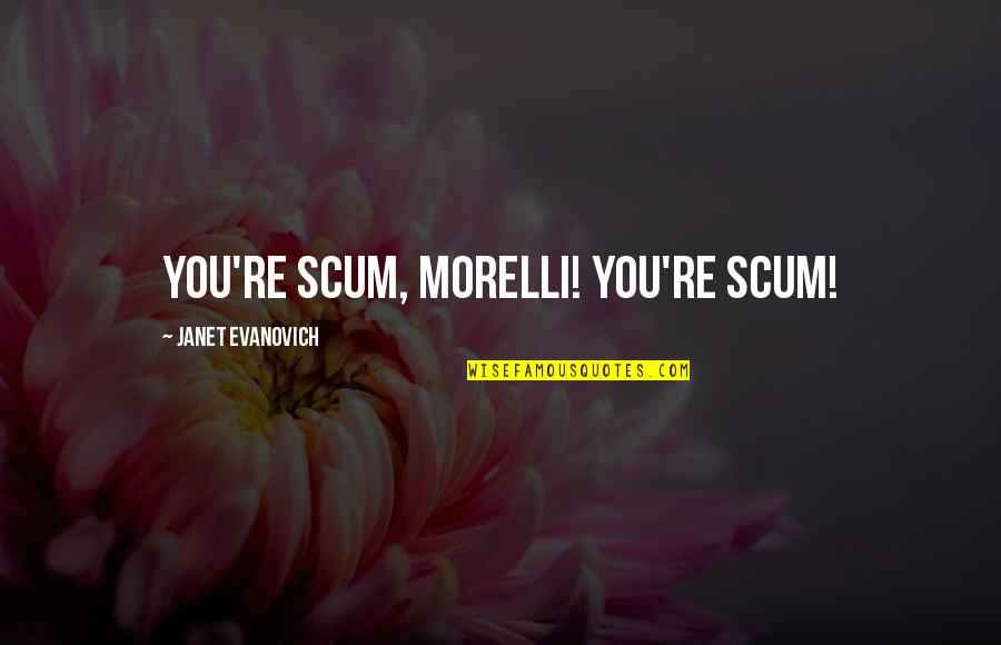 Scum Quotes By Janet Evanovich: You're scum, Morelli! You're scum!