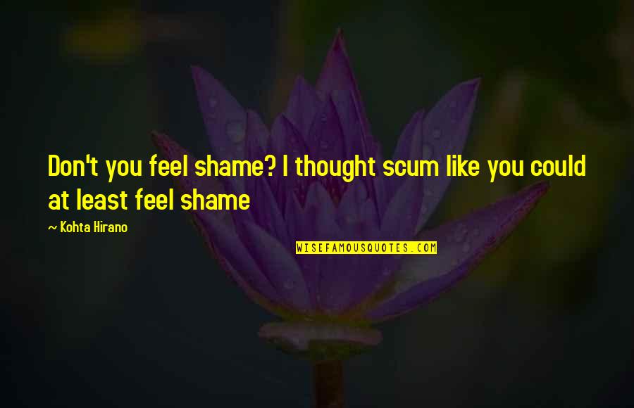 Scum Quotes By Kohta Hirano: Don't you feel shame? I thought scum like