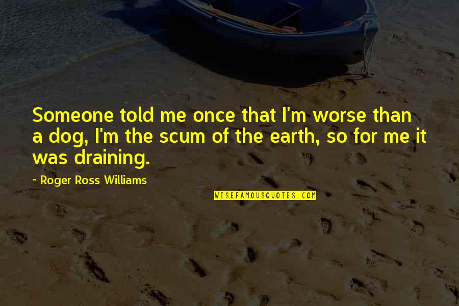 Scum Quotes By Roger Ross Williams: Someone told me once that I'm worse than