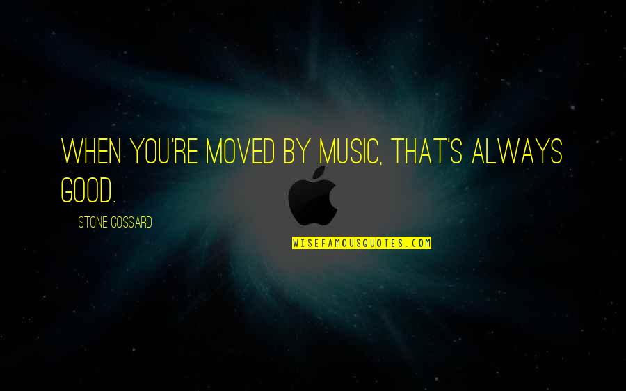 Scumbag College Young Ones Quotes By Stone Gossard: When you're moved by music, that's always good. Scumbag College Young Ones Quotes By Stone Gossard: When you're moved by music, that's always good.