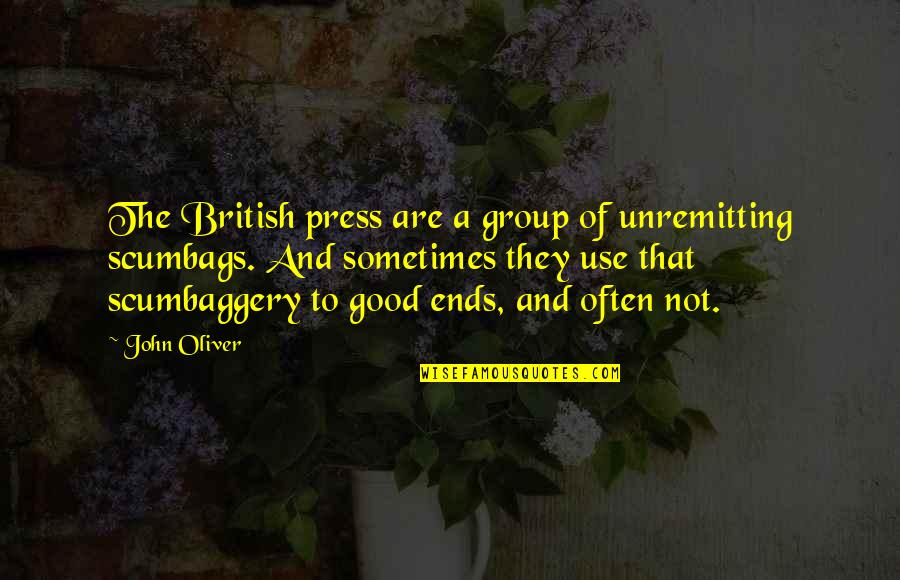 Scumbaggery Quotes By John Oliver: The British press are a group of unremitting Scumbaggery Quotes By John Oliver: The British press are a group of unremitting