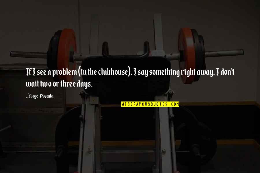Scumbags For Trump Quotes By Jorge Posada: If I see a problem (in the clubhouse), Scumbags For Trump Quotes By Jorge Posada: If I see a problem (in the clubhouse),