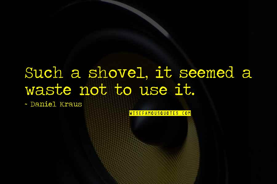 Scumble Book Quotes By Daniel Kraus: Such a shovel, it seemed a waste not Scumble Book Quotes By Daniel Kraus: Such a shovel, it seemed a waste not