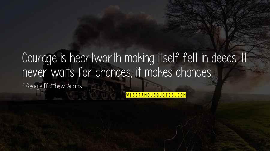 Scummed To Death Quotes By George Matthew Adams: Courage is heartworth making itself felt in deeds. Scummed To Death Quotes By George Matthew Adams: Courage is heartworth making itself felt in deeds.