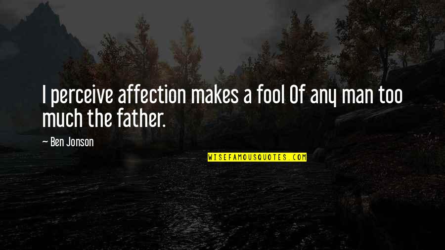 Scummy Quotes By Ben Jonson: I perceive affection makes a fool Of any