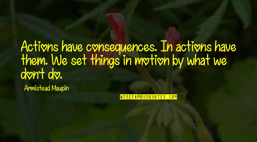 Scuola In Chiaro Quotes By Armistead Maupin: Actions have consequences. In actions have them. We Scuola In Chiaro Quotes By Armistead Maupin: Actions have consequences. In actions have them. We