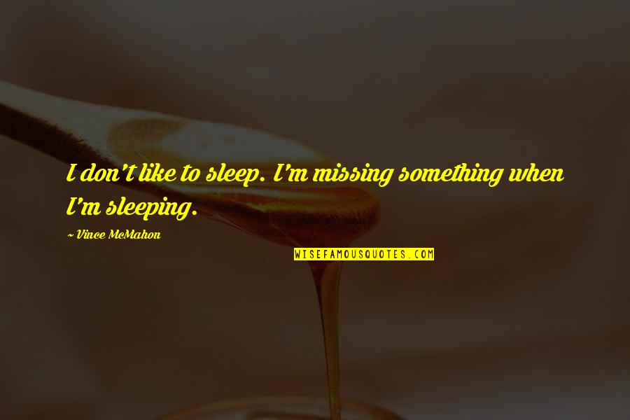Scurati Quotes By Vince McMahon: I don't like to sleep. I'm missing something Scurati Quotes By Vince McMahon: I don't like to sleep. I'm missing something