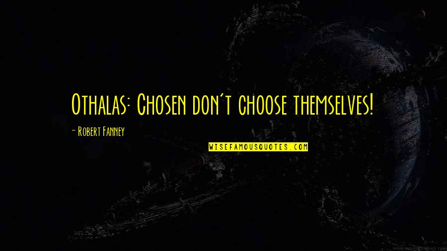 Scurried Quotes By Robert Fanney: Othalas: Chosen don't choose themselves! Scurried Quotes By Robert Fanney: Othalas: Chosen don't choose themselves!