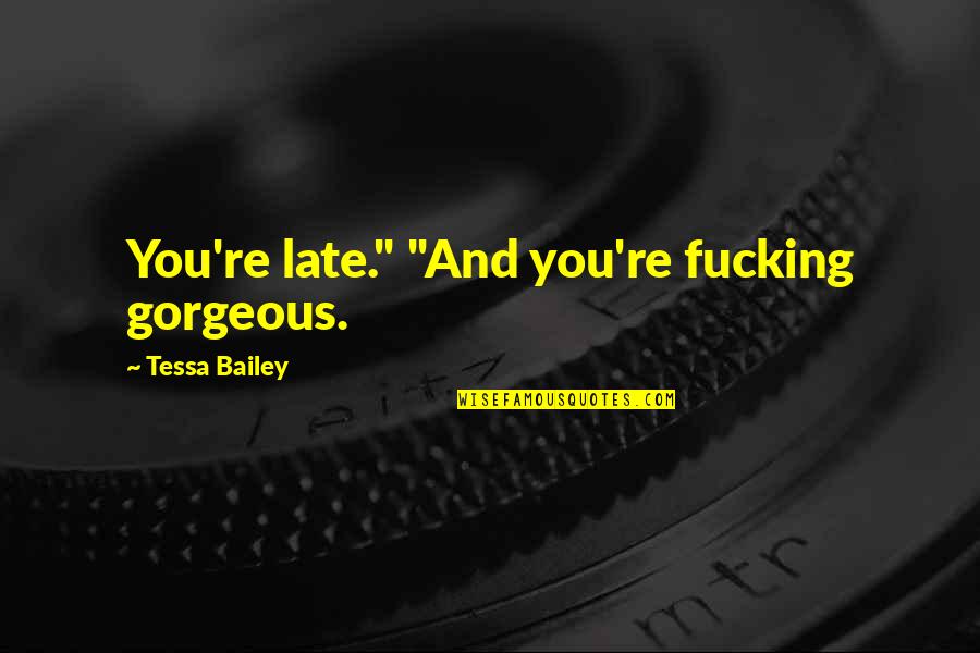 Scurteaza Succesiv Quotes By Tessa Bailey: You're late." "And you're fucking gorgeous. Scurteaza Succesiv Quotes By Tessa Bailey: You're late." "And you're fucking gorgeous.