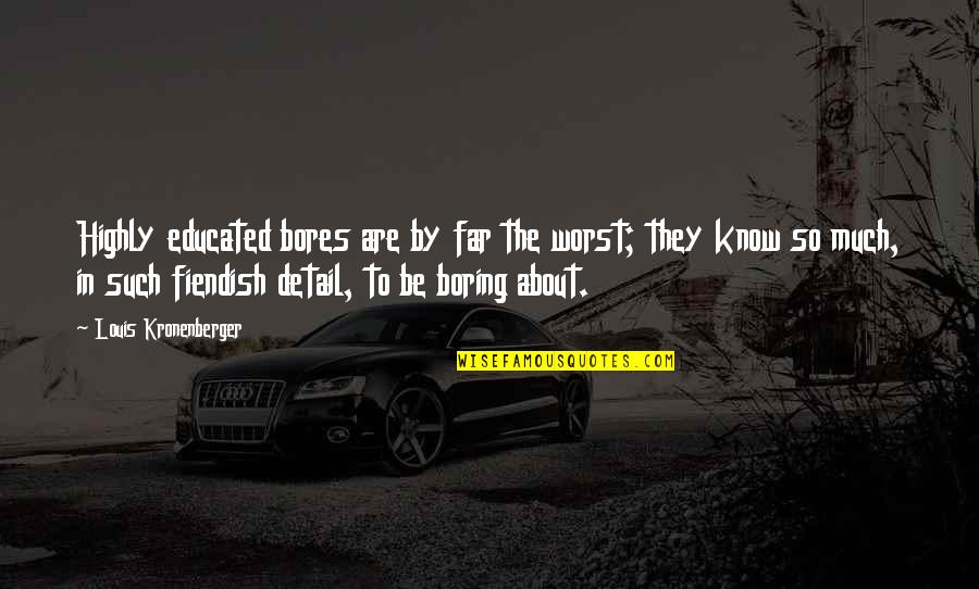 Scurti In Love Quotes By Louis Kronenberger: Highly educated bores are by far the worst; Scurti In Love Quotes By Louis Kronenberger: Highly educated bores are by far the worst;