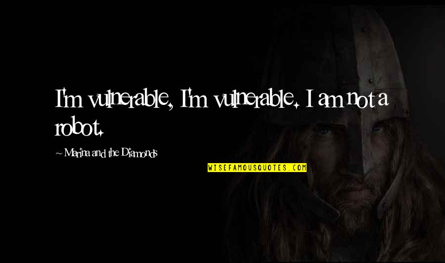 Scusa Ma Quotes By Marina And The Diamonds: I'm vulnerable, I'm vulnerable. I am not a Scusa Ma Quotes By Marina And The Diamonds: I'm vulnerable, I'm vulnerable. I am not a