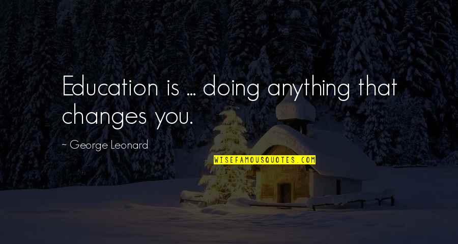 Scusi Lei Quotes By George Leonard: Education is ... doing anything that changes you. Scusi Lei Quotes By George Leonard: Education is ... doing anything that changes you.