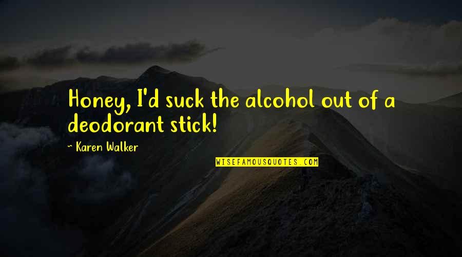 Scutellaria Quotes By Karen Walker: Honey, I'd suck the alcohol out of a