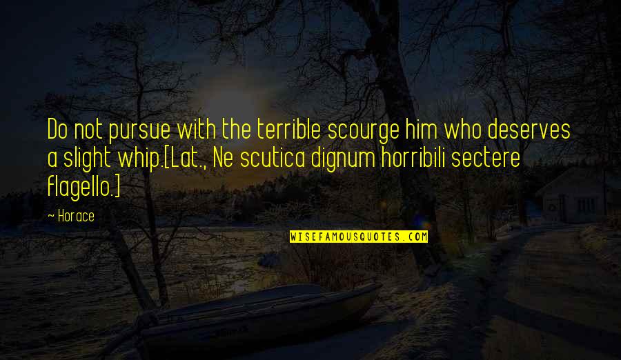 Scutica Quotes By Horace: Do not pursue with the terrible scourge him