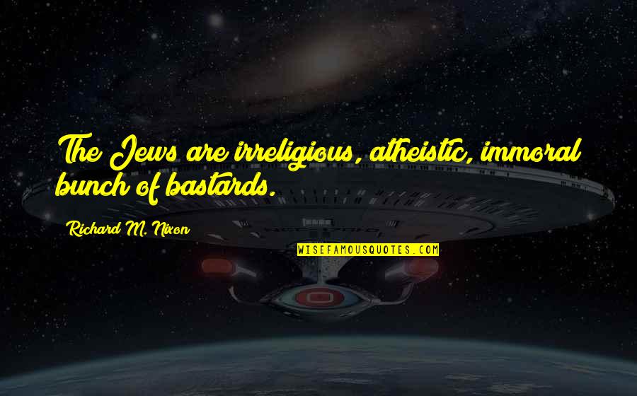Scutti Enterprises Quotes By Richard M. Nixon: The Jews are irreligious, atheistic, immoral bunch of Scutti Enterprises Quotes By Richard M. Nixon: The Jews are irreligious, atheistic, immoral bunch of