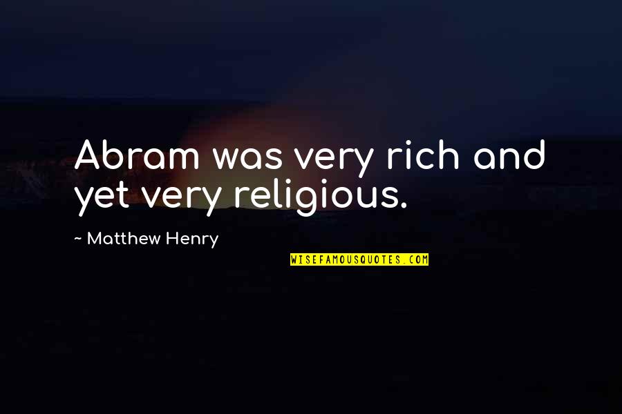Scuttling Of French Quotes By Matthew Henry: Abram was very rich and yet very religious. Scuttling Of French Quotes By Matthew Henry: Abram was very rich and yet very religious.