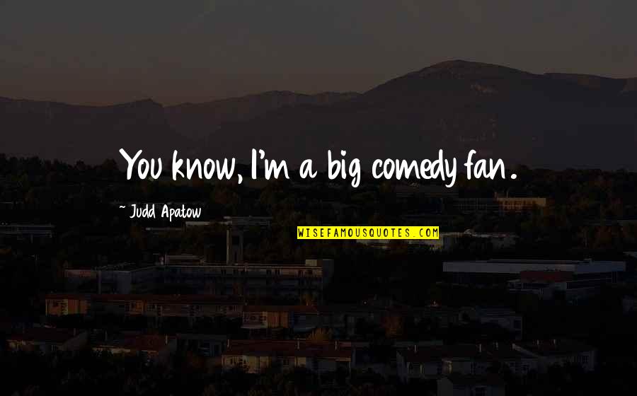 Scuze 5 Quotes By Judd Apatow: You know, I'm a big comedy fan. Scuze 5 Quotes By Judd Apatow: You know, I'm a big comedy fan.