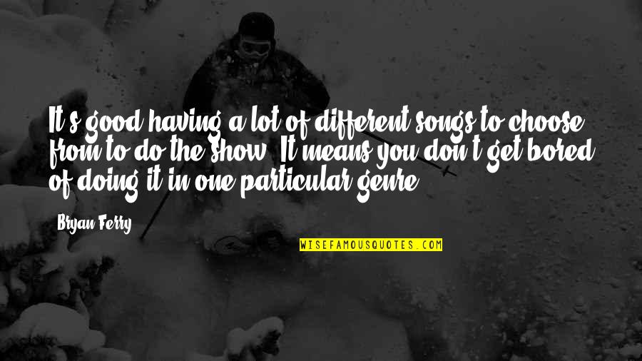 Scylar Muirhead Quotes By Bryan Ferry: It's good having a lot of different songs