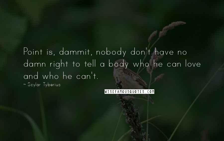 Scylar Tyberius quotes: Point is, dammit, nobody don't have no damn right to tell a body who he can love and who he can't.