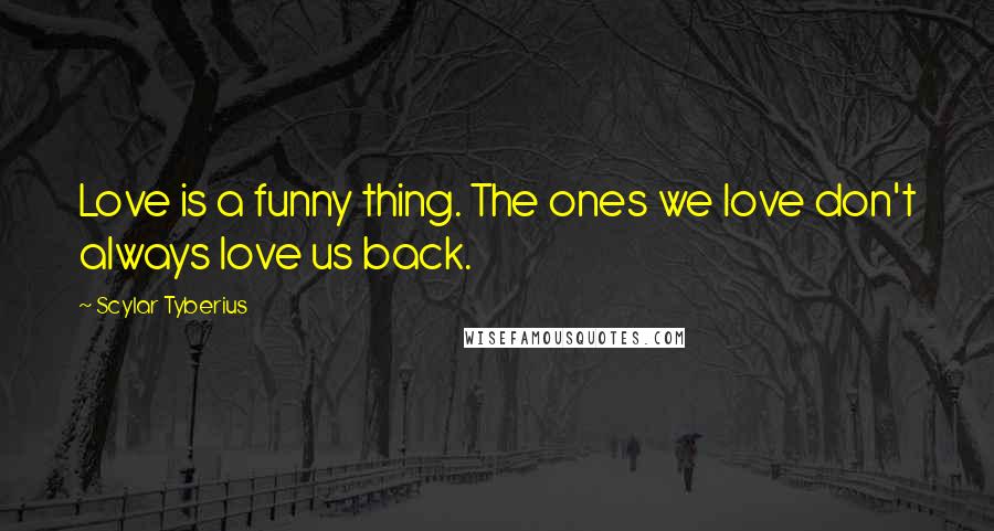 Scylar Tyberius quotes: Love is a funny thing. The ones we love don't always love us back.