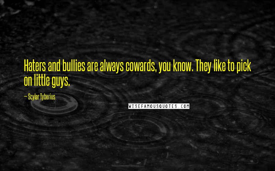 Scylar Tyberius quotes: Haters and bullies are always cowards, you know. They like to pick on little guys.