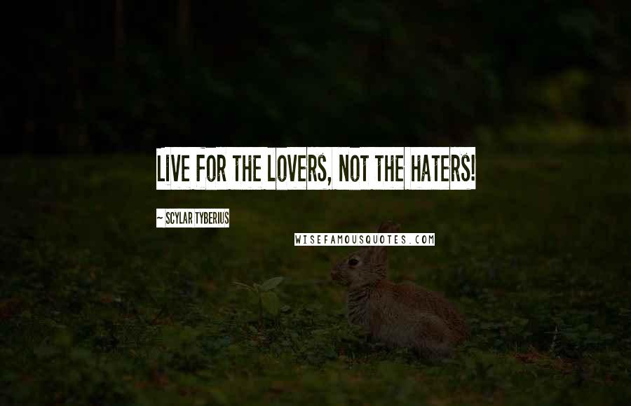 Scylar Tyberius quotes: Live for the lovers, not the haters!