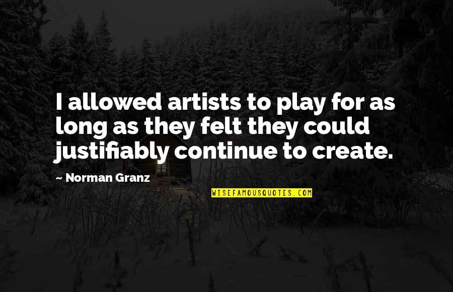 Scypion Hagler Quotes By Norman Granz: I allowed artists to play for as long Scypion Hagler Quotes By Norman Granz: I allowed artists to play for as long