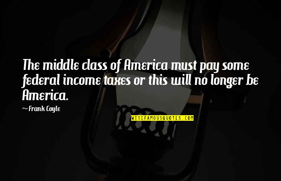 Scyt Quotes By Frank Coyle: The middle class of America must pay some