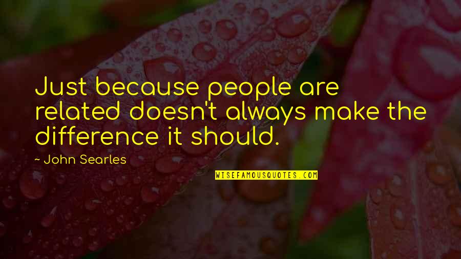 Sdems Quotes By John Searles: Just because people are related doesn't always make