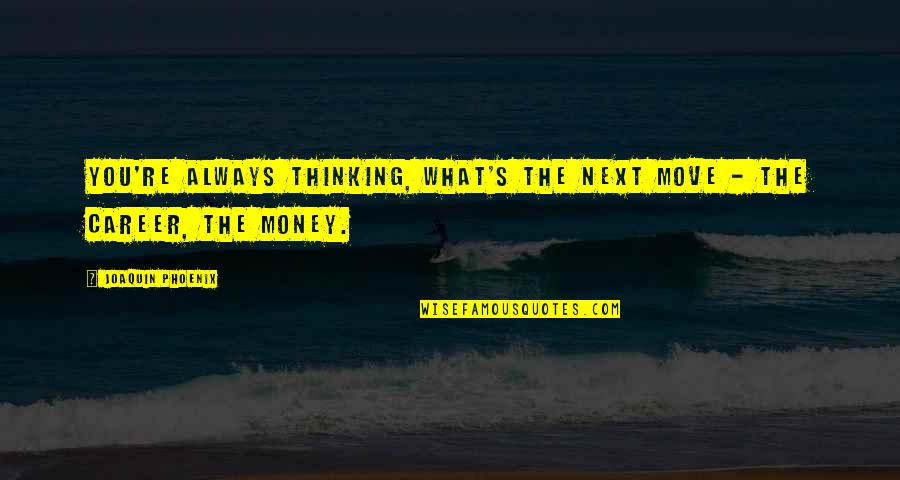 Sdktools Quotes By Joaquin Phoenix: You're always thinking, What's the next move - Sdktools Quotes By Joaquin Phoenix: You're always thinking, What's the next move -
