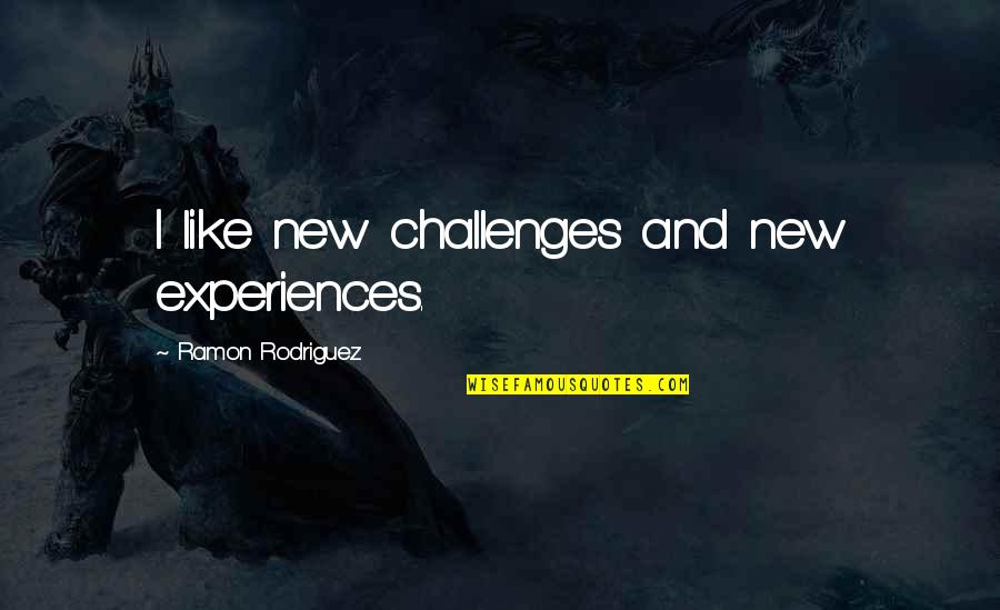 Sdon't Quotes By Ramon Rodriguez: I like new challenges and new experiences. Sdon't Quotes By Ramon Rodriguez: I like new challenges and new experiences.