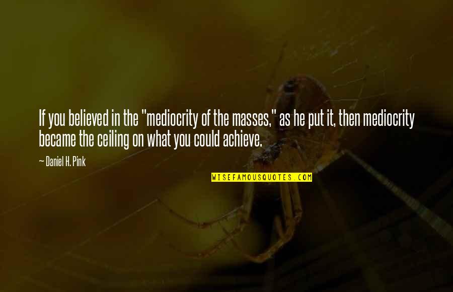 Sdraio Obi Quotes By Daniel H. Pink: If you believed in the "mediocrity of the