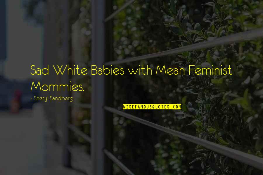 Sdsd Quotes By Sheryl Sandberg: Sad White Babies with Mean Feminist Mommies.