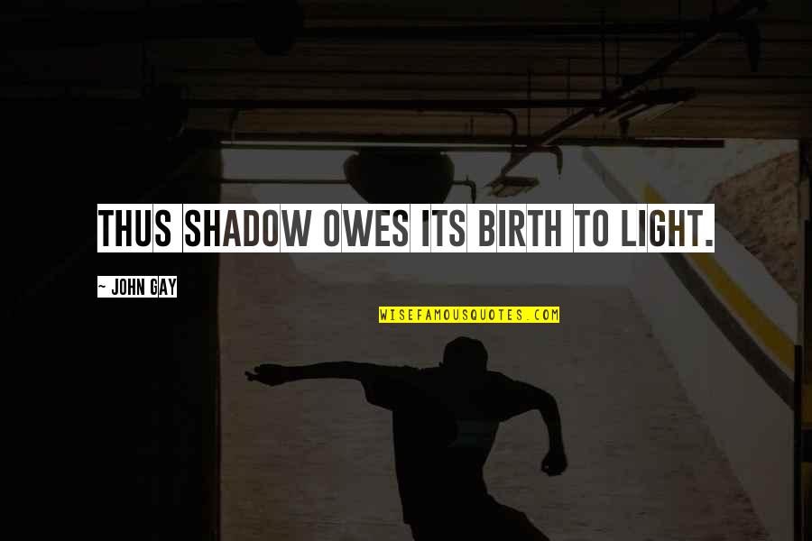 Sdtg Quotes By John Gay: Thus shadow owes its birth to light.