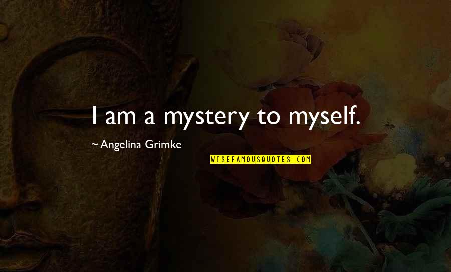 Sdua Me Msua Quotes By Angelina Grimke: I am a mystery to myself. Sdua Me Msua Quotes By Angelina Grimke: I am a mystery to myself.