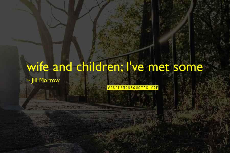 Se Jakes Quotes By Jill Morrow: wife and children; I've met some Se Jakes Quotes By Jill Morrow: wife and children; I've met some