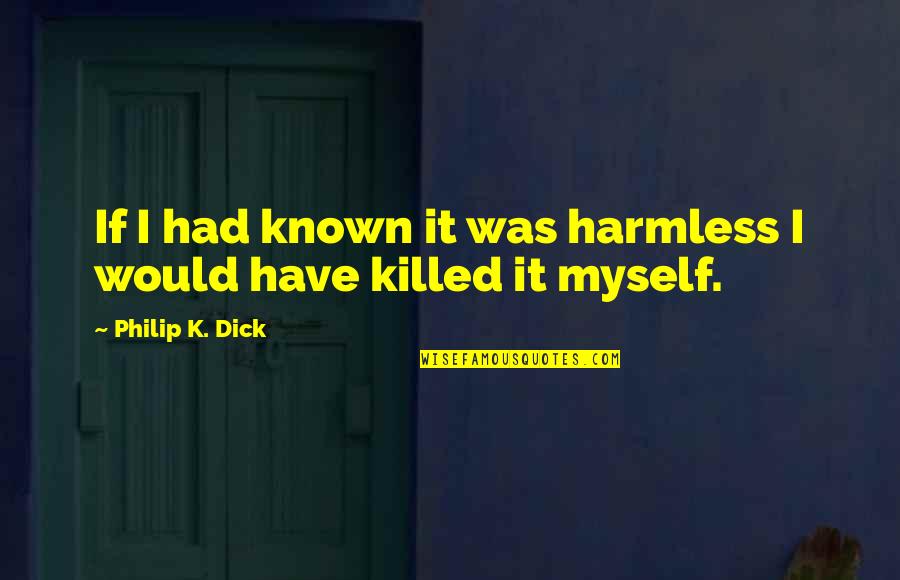 Se Lo Que Quieras Atraer Quotes By Philip K. Dick: If I had known it was harmless I Se Lo Que Quieras Atraer Quotes By Philip K. Dick: If I had known it was harmless I