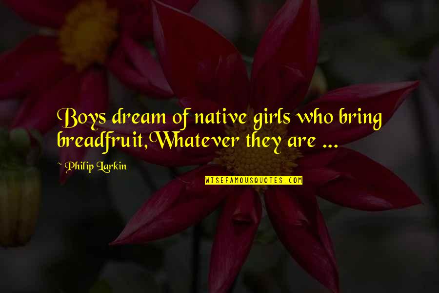Se Ores Quotes By Philip Larkin: Boys dream of native girls who bring breadfruit,Whatever