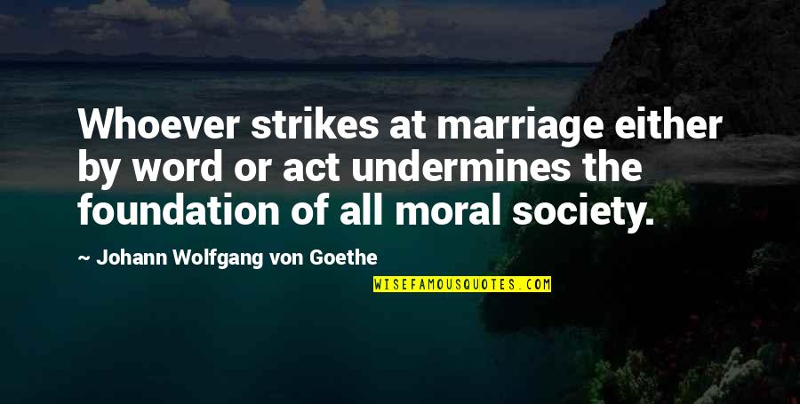 Se Quote Quotes By Johann Wolfgang Von Goethe: Whoever strikes at marriage either by word or Se Quote Quotes By Johann Wolfgang Von Goethe: Whoever strikes at marriage either by word or