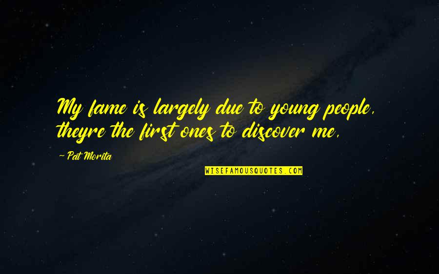 Se Quote Quotes By Pat Morita: My fame is largely due to young people,