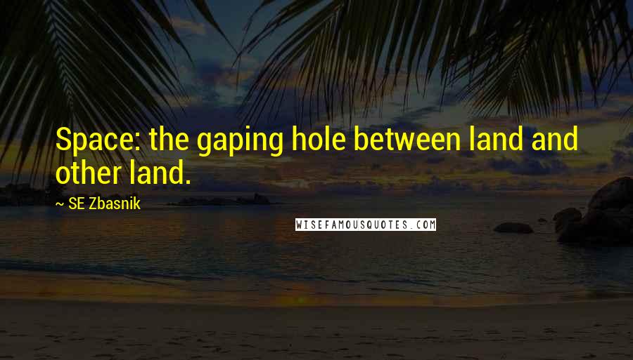 SE Zbasnik quotes: Space: the gaping hole between land and other land.