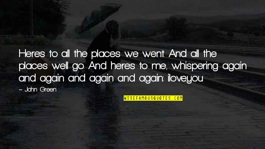 Se7en Famous Quotes By John Green: Here's to all the places we went. And