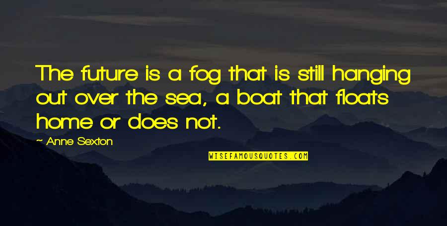 Sea And Boat Quotes By Anne Sexton: The future is a fog that is still