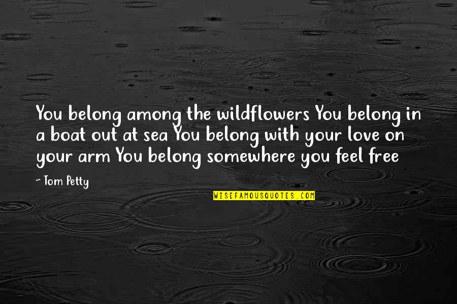 Sea And Boat Quotes By Tom Petty: You belong among the wildflowers You belong in