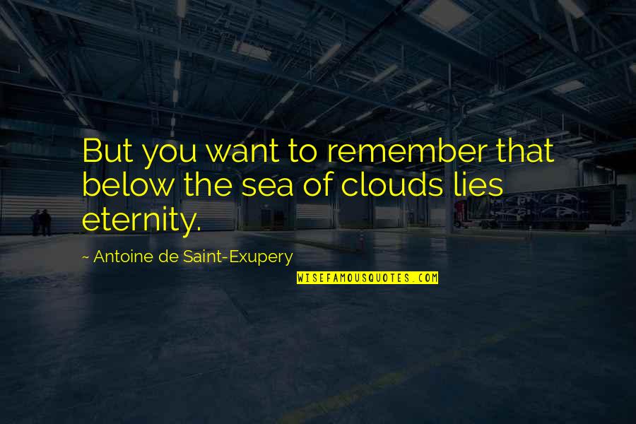 Sea And Clouds Quotes By Antoine De Saint-Exupery: But you want to remember that below the